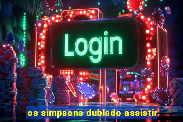 os simpsons dublado assistir